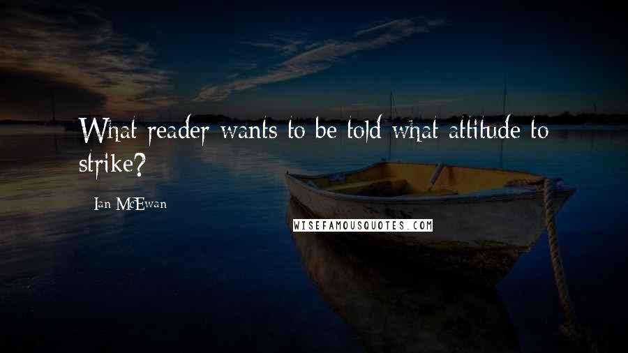 Ian McEwan Quotes: What reader wants to be told what attitude to strike?