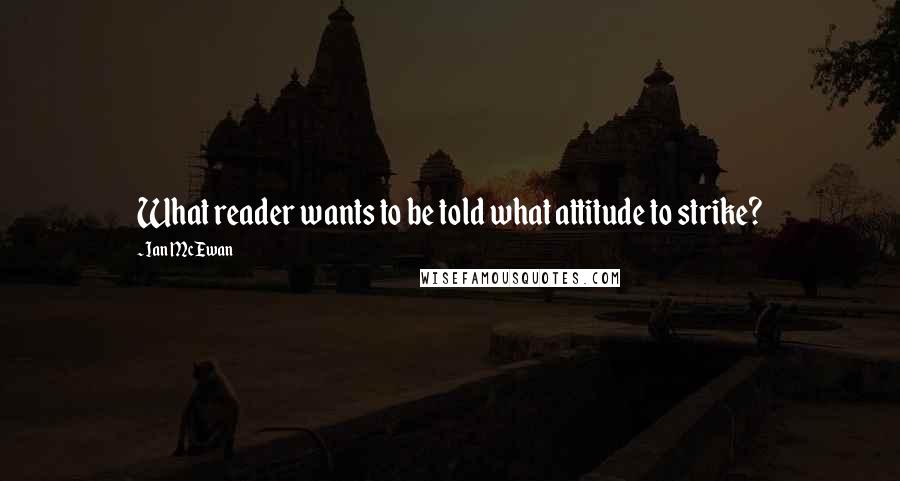 Ian McEwan Quotes: What reader wants to be told what attitude to strike?