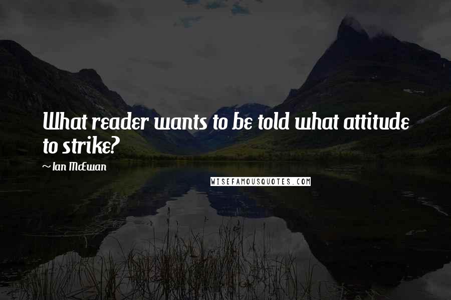 Ian McEwan Quotes: What reader wants to be told what attitude to strike?