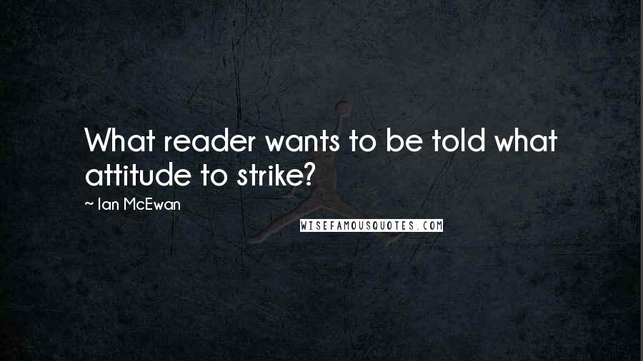 Ian McEwan Quotes: What reader wants to be told what attitude to strike?