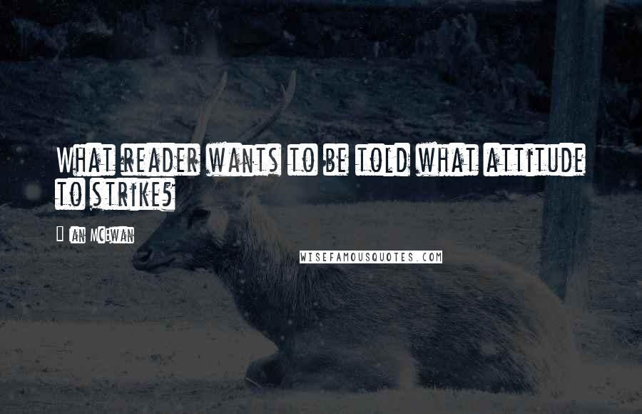 Ian McEwan Quotes: What reader wants to be told what attitude to strike?