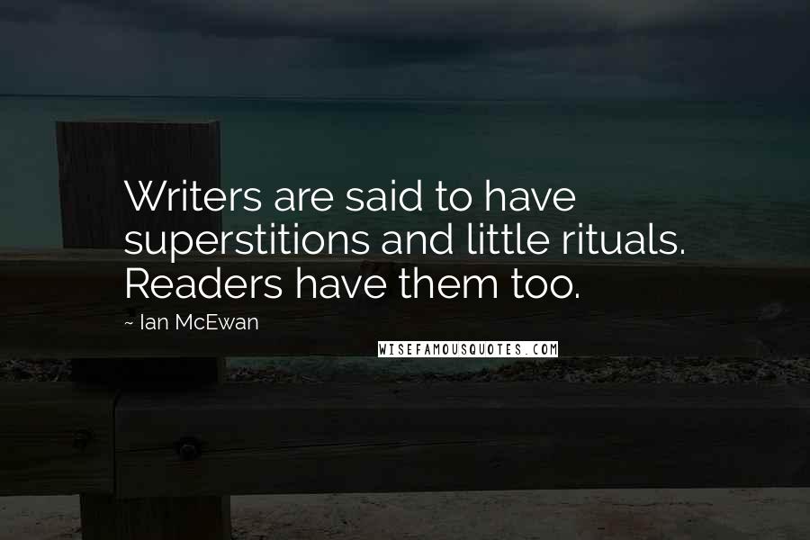 Ian McEwan Quotes: Writers are said to have superstitions and little rituals. Readers have them too.