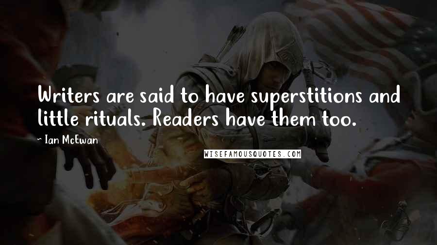 Ian McEwan Quotes: Writers are said to have superstitions and little rituals. Readers have them too.