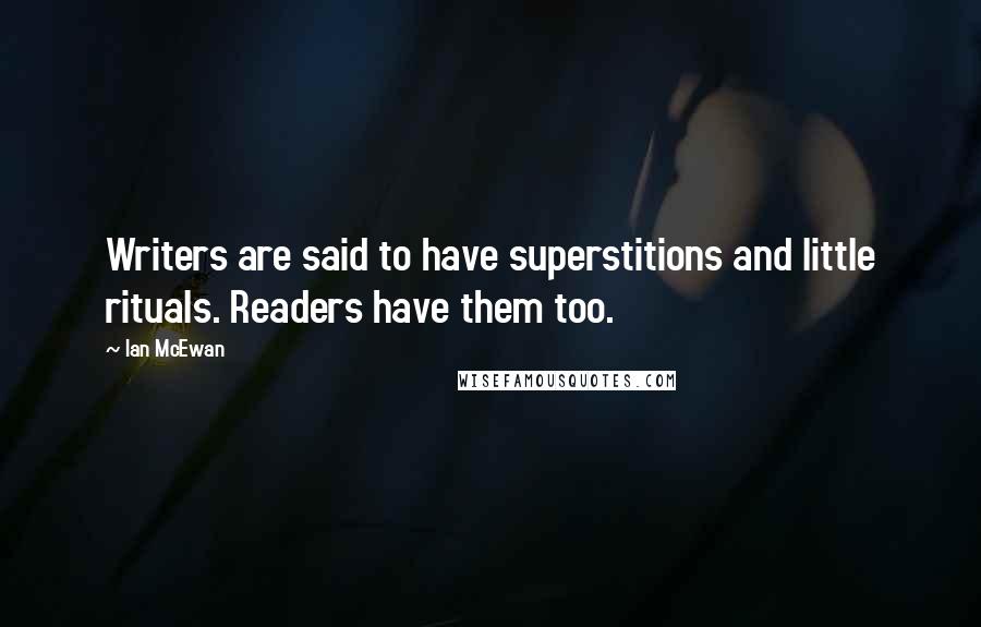 Ian McEwan Quotes: Writers are said to have superstitions and little rituals. Readers have them too.