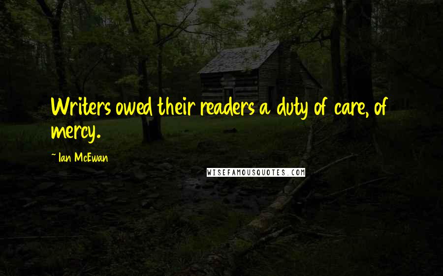 Ian McEwan Quotes: Writers owed their readers a duty of care, of mercy.