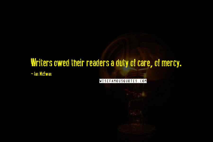 Ian McEwan Quotes: Writers owed their readers a duty of care, of mercy.