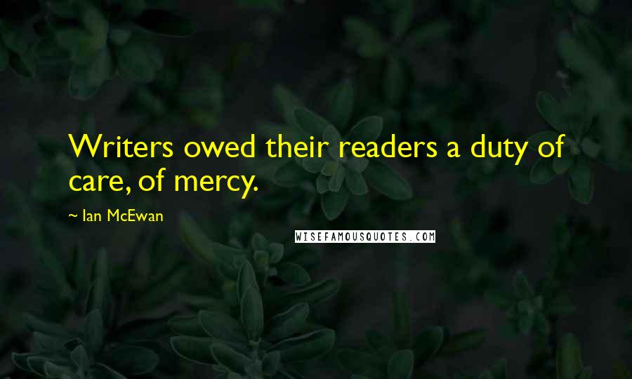 Ian McEwan Quotes: Writers owed their readers a duty of care, of mercy.