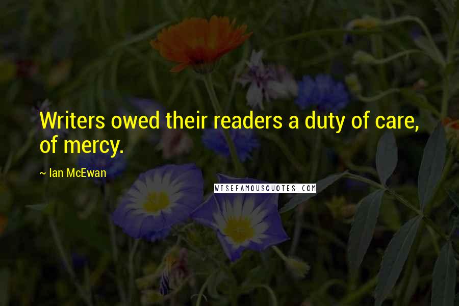 Ian McEwan Quotes: Writers owed their readers a duty of care, of mercy.