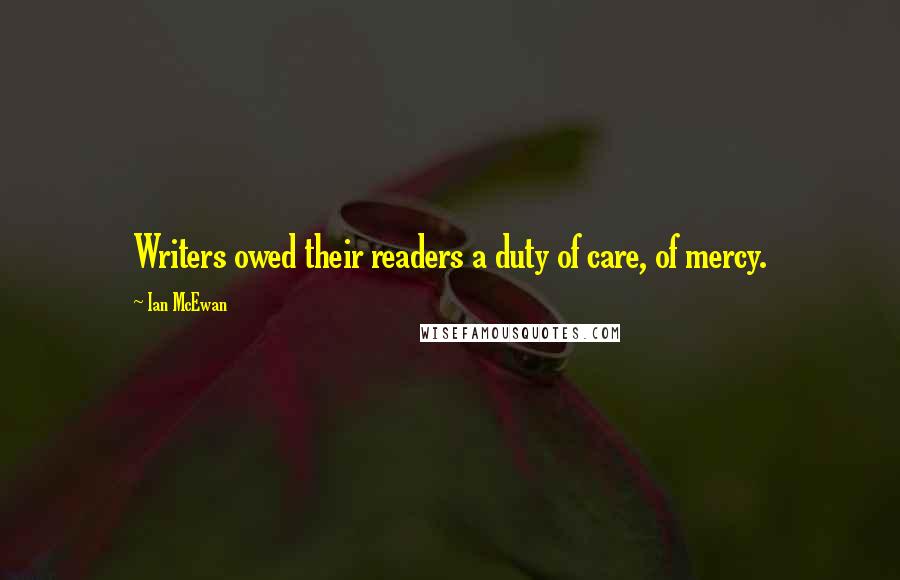 Ian McEwan Quotes: Writers owed their readers a duty of care, of mercy.
