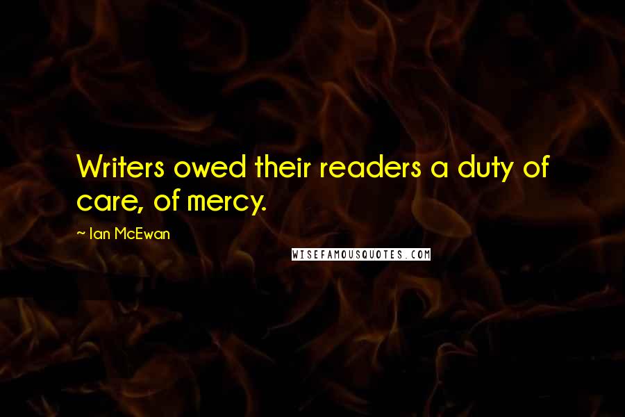 Ian McEwan Quotes: Writers owed their readers a duty of care, of mercy.