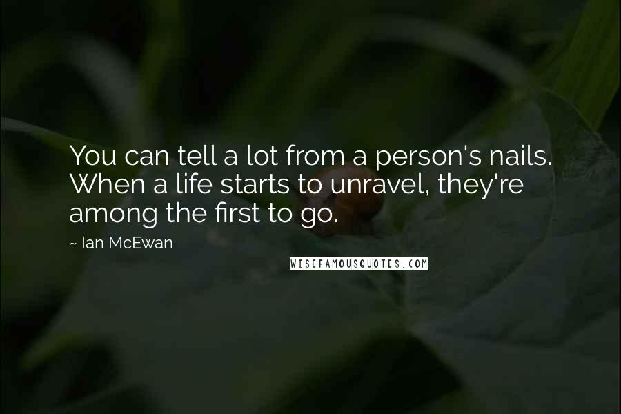 Ian McEwan Quotes: You can tell a lot from a person's nails. When a life starts to unravel, they're among the first to go.