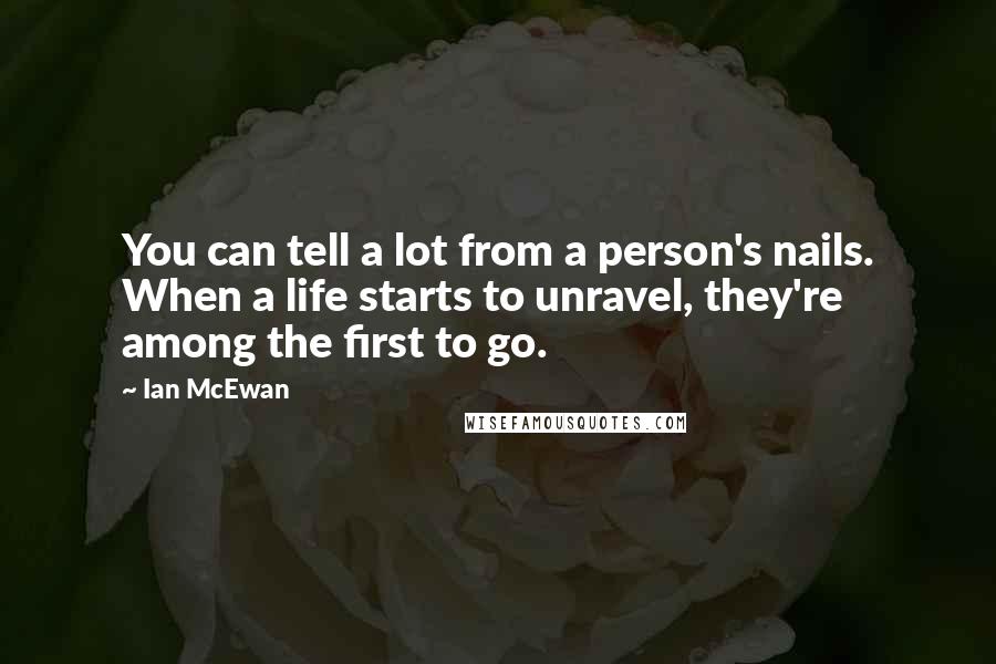 Ian McEwan Quotes: You can tell a lot from a person's nails. When a life starts to unravel, they're among the first to go.