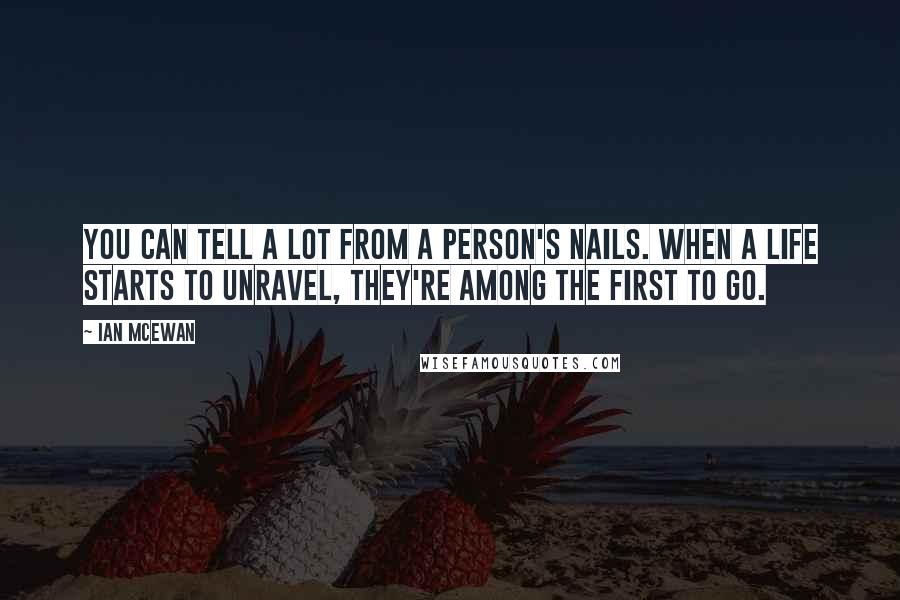 Ian McEwan Quotes: You can tell a lot from a person's nails. When a life starts to unravel, they're among the first to go.