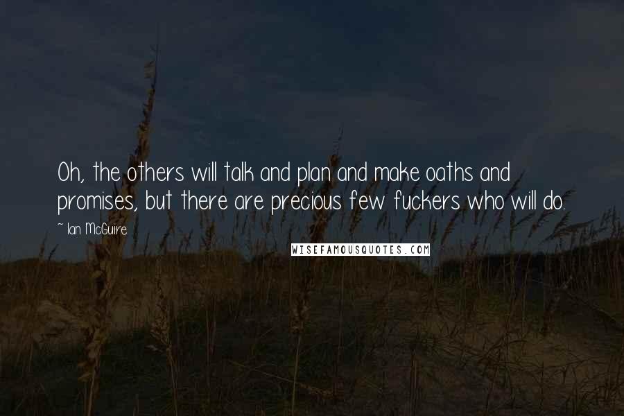 Ian McGuire Quotes: Oh, the others will talk and plan and make oaths and promises, but there are precious few fuckers who will do.