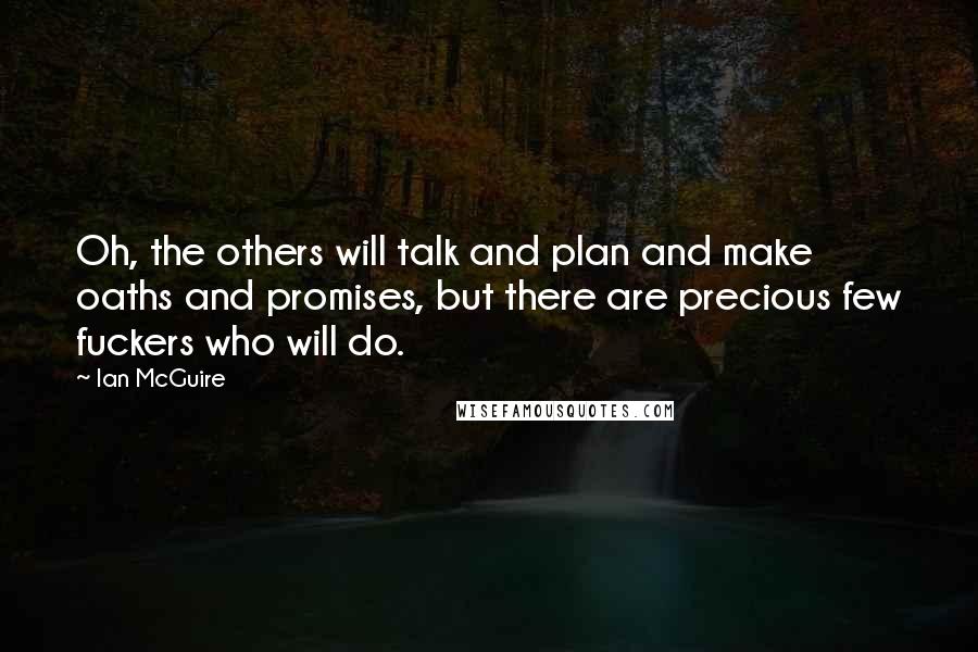 Ian McGuire Quotes: Oh, the others will talk and plan and make oaths and promises, but there are precious few fuckers who will do.