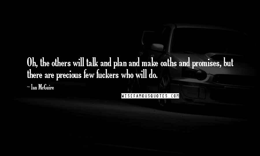 Ian McGuire Quotes: Oh, the others will talk and plan and make oaths and promises, but there are precious few fuckers who will do.