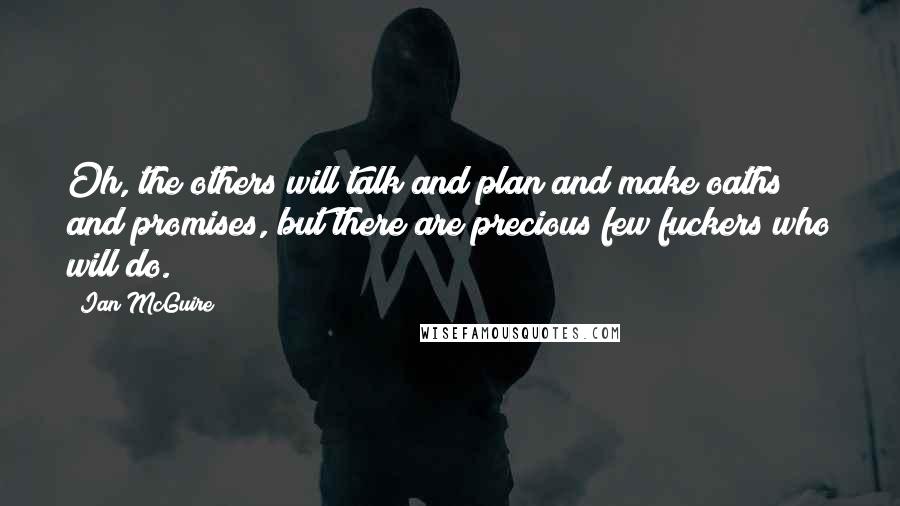 Ian McGuire Quotes: Oh, the others will talk and plan and make oaths and promises, but there are precious few fuckers who will do.