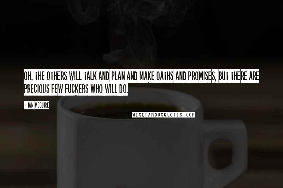 Ian McGuire Quotes: Oh, the others will talk and plan and make oaths and promises, but there are precious few fuckers who will do.