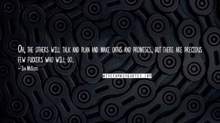 Ian McGuire Quotes: Oh, the others will talk and plan and make oaths and promises, but there are precious few fuckers who will do.