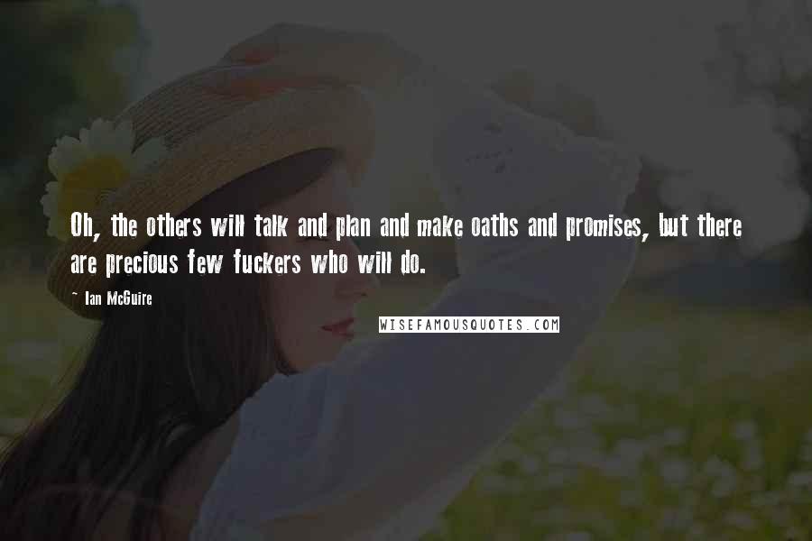 Ian McGuire Quotes: Oh, the others will talk and plan and make oaths and promises, but there are precious few fuckers who will do.