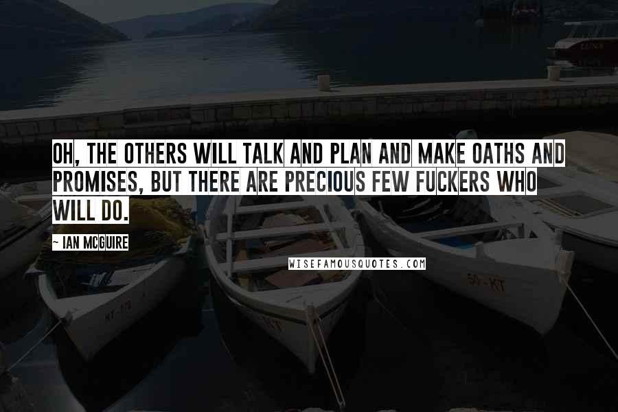Ian McGuire Quotes: Oh, the others will talk and plan and make oaths and promises, but there are precious few fuckers who will do.