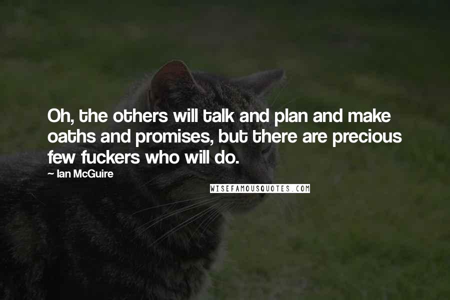 Ian McGuire Quotes: Oh, the others will talk and plan and make oaths and promises, but there are precious few fuckers who will do.