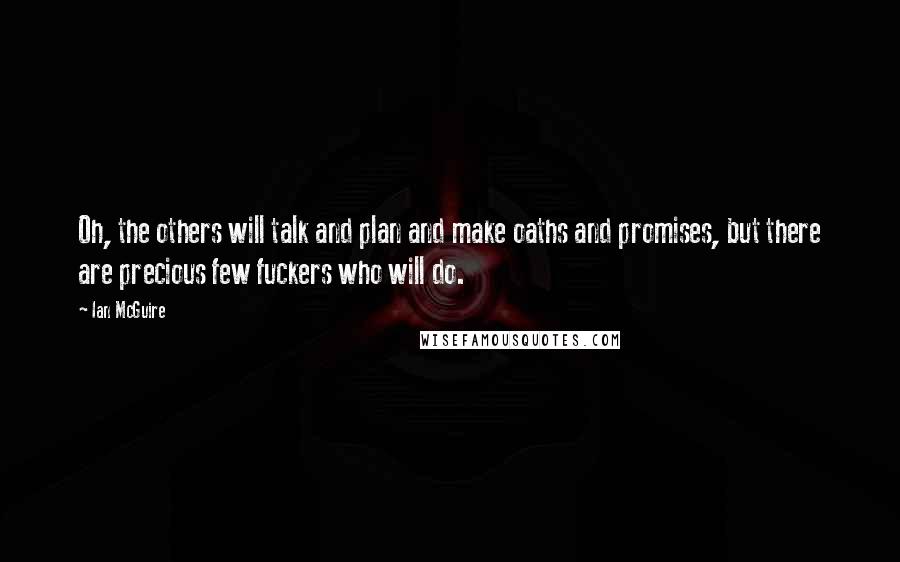 Ian McGuire Quotes: Oh, the others will talk and plan and make oaths and promises, but there are precious few fuckers who will do.