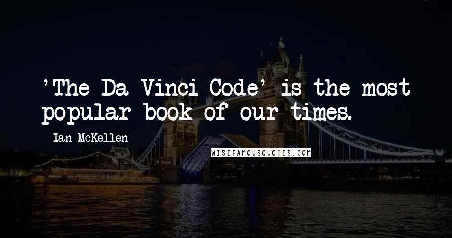 Ian McKellen Quotes: 'The Da Vinci Code' is the most popular book of our times.