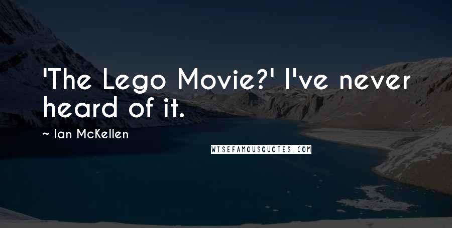 Ian McKellen Quotes: 'The Lego Movie?' I've never heard of it.