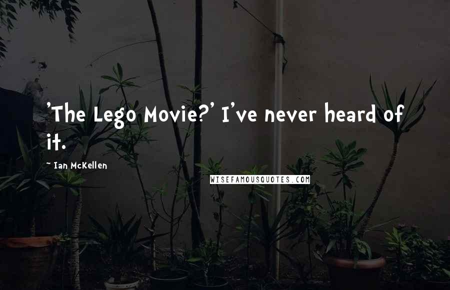 Ian McKellen Quotes: 'The Lego Movie?' I've never heard of it.