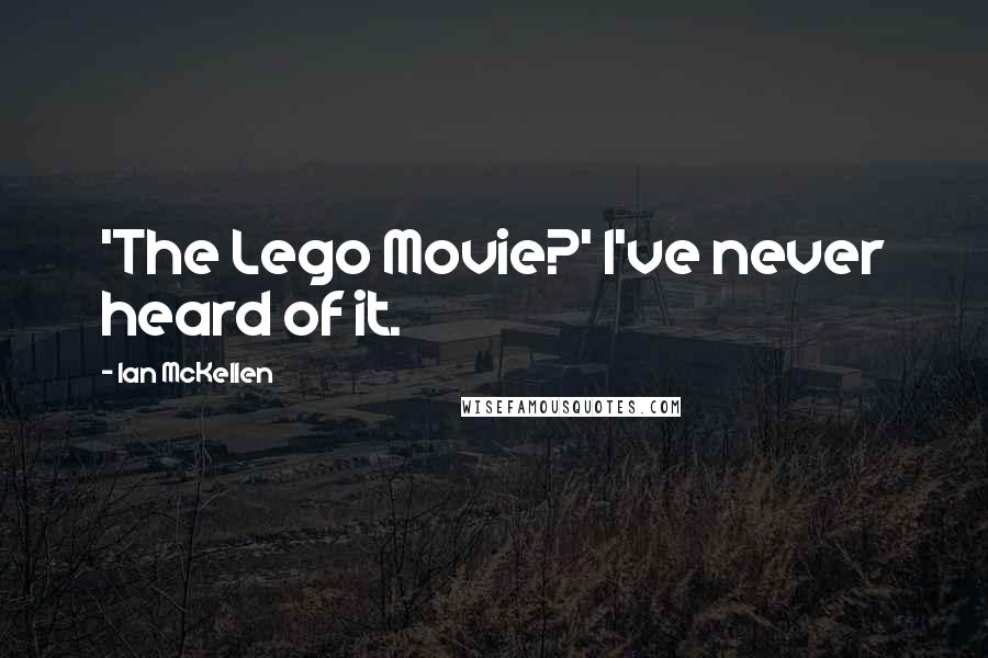 Ian McKellen Quotes: 'The Lego Movie?' I've never heard of it.