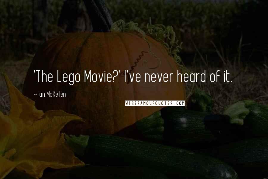Ian McKellen Quotes: 'The Lego Movie?' I've never heard of it.