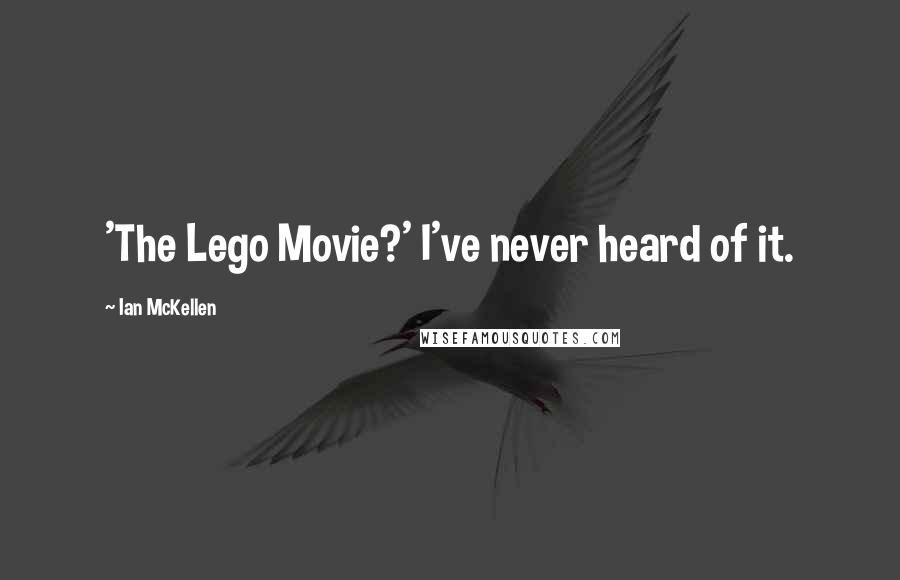 Ian McKellen Quotes: 'The Lego Movie?' I've never heard of it.