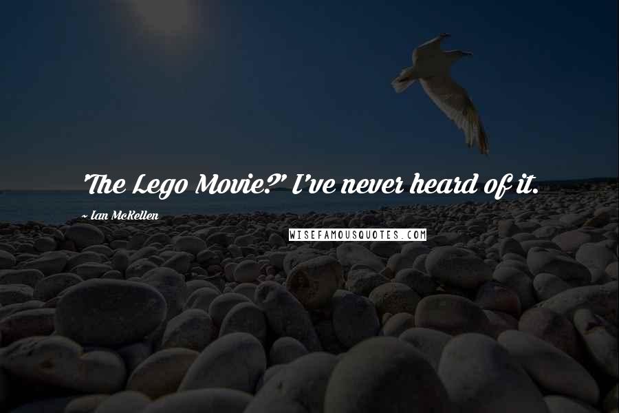 Ian McKellen Quotes: 'The Lego Movie?' I've never heard of it.