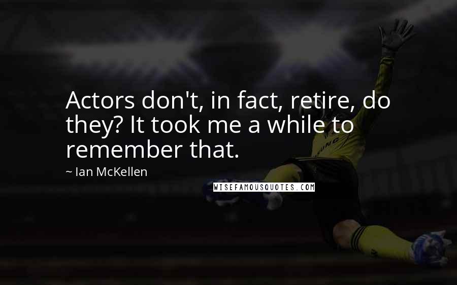Ian McKellen Quotes: Actors don't, in fact, retire, do they? It took me a while to remember that.
