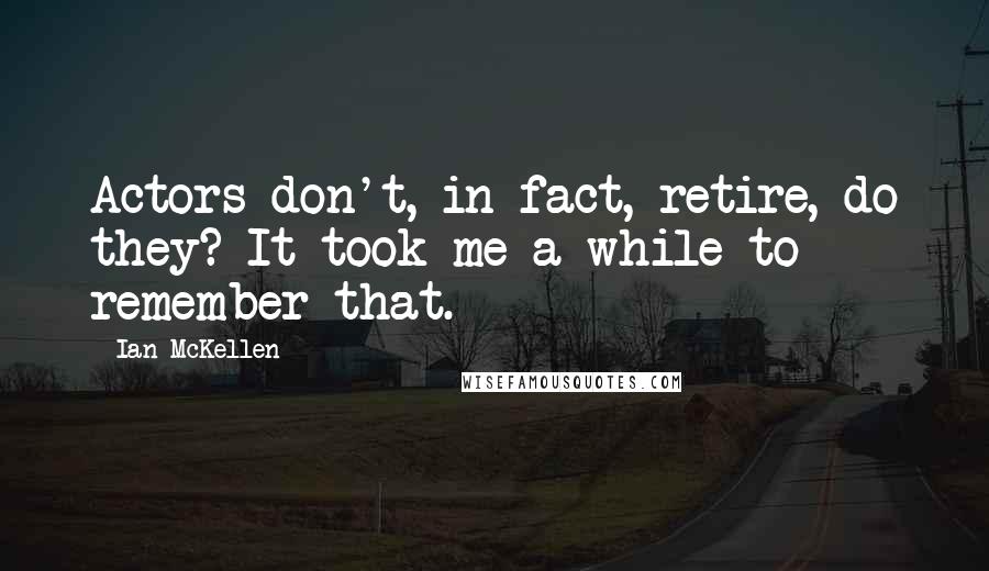 Ian McKellen Quotes: Actors don't, in fact, retire, do they? It took me a while to remember that.