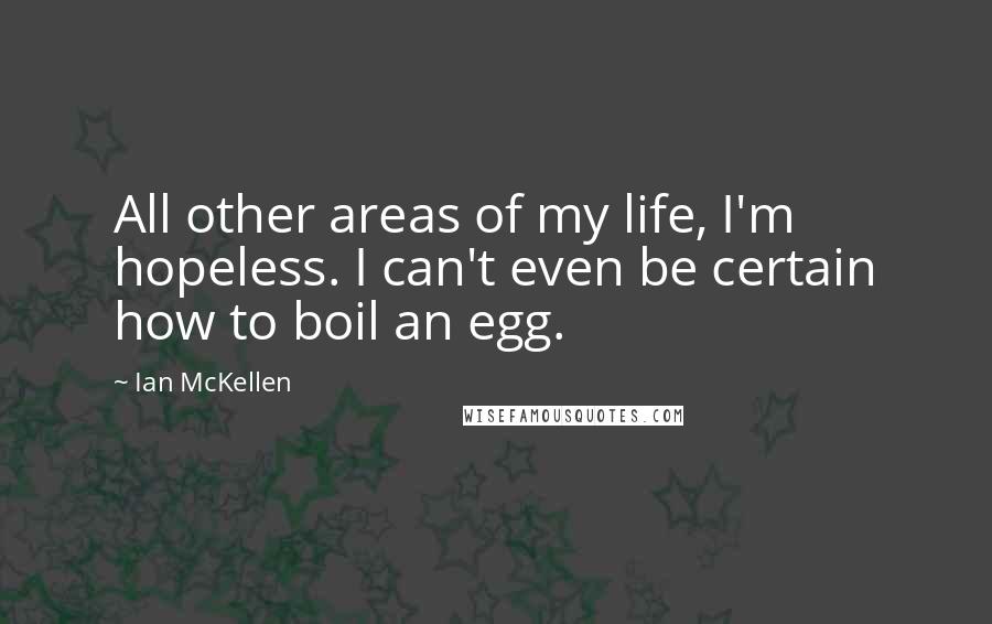 Ian McKellen Quotes: All other areas of my life, I'm hopeless. I can't even be certain how to boil an egg.