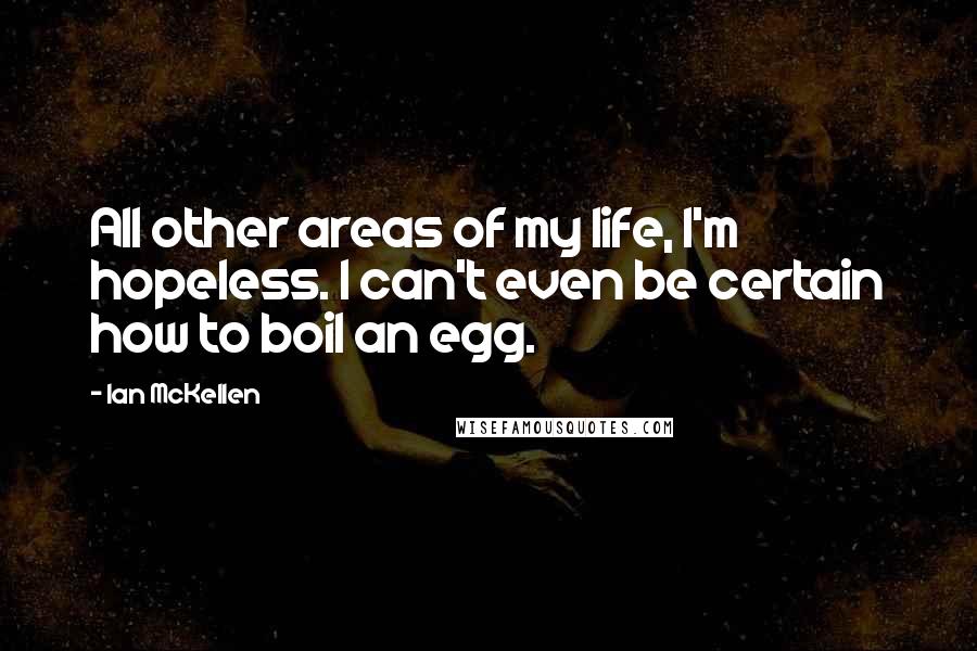 Ian McKellen Quotes: All other areas of my life, I'm hopeless. I can't even be certain how to boil an egg.