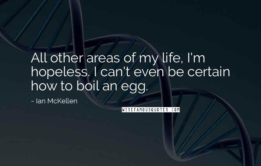 Ian McKellen Quotes: All other areas of my life, I'm hopeless. I can't even be certain how to boil an egg.