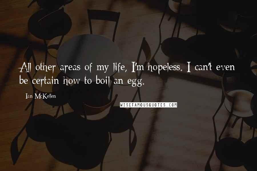 Ian McKellen Quotes: All other areas of my life, I'm hopeless. I can't even be certain how to boil an egg.