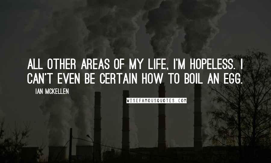 Ian McKellen Quotes: All other areas of my life, I'm hopeless. I can't even be certain how to boil an egg.