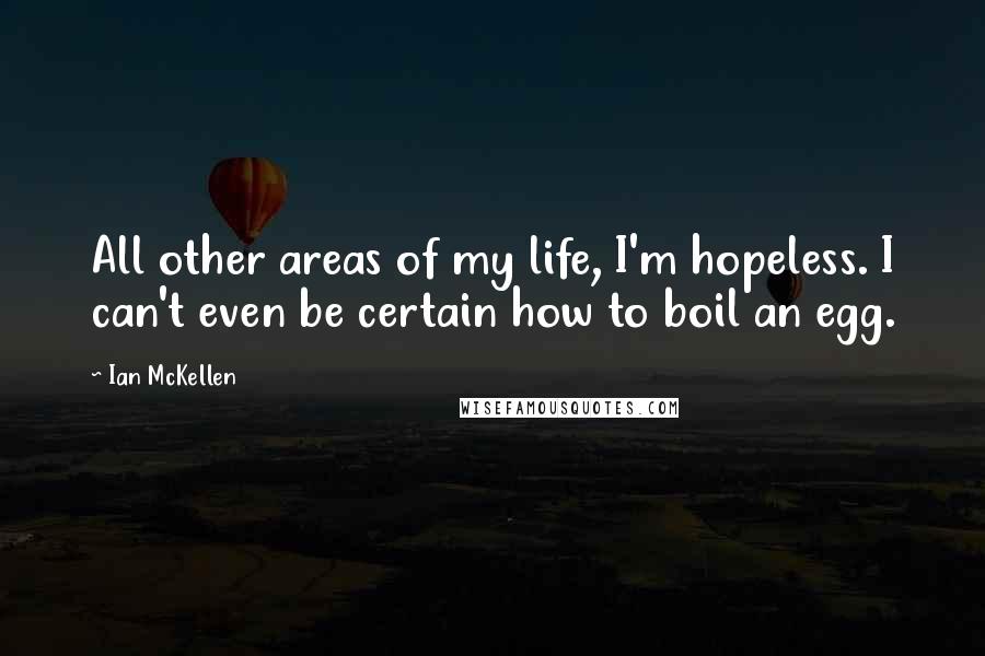 Ian McKellen Quotes: All other areas of my life, I'm hopeless. I can't even be certain how to boil an egg.