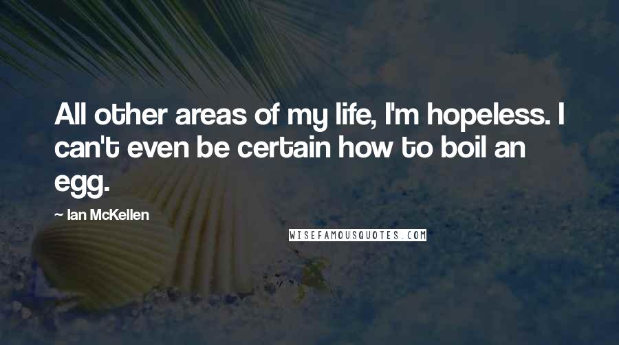 Ian McKellen Quotes: All other areas of my life, I'm hopeless. I can't even be certain how to boil an egg.