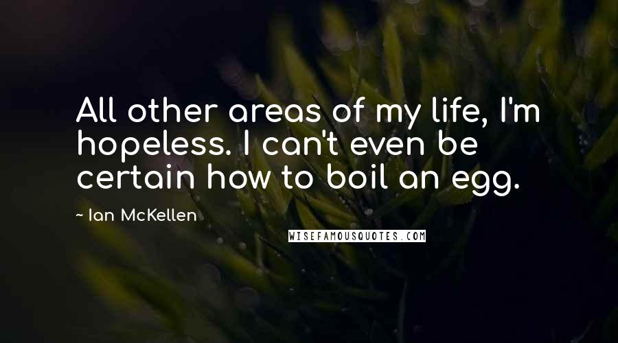 Ian McKellen Quotes: All other areas of my life, I'm hopeless. I can't even be certain how to boil an egg.