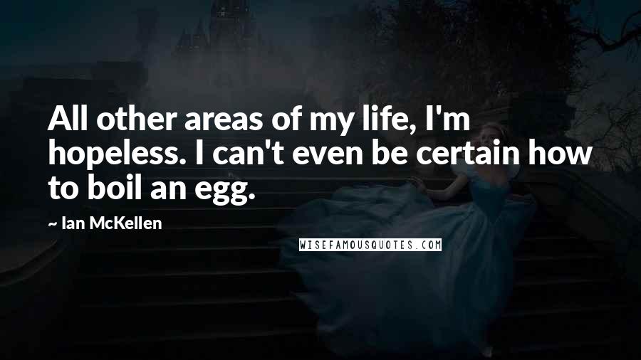 Ian McKellen Quotes: All other areas of my life, I'm hopeless. I can't even be certain how to boil an egg.