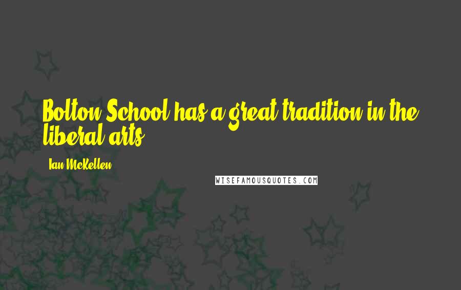 Ian McKellen Quotes: Bolton School has a great tradition in the liberal arts.