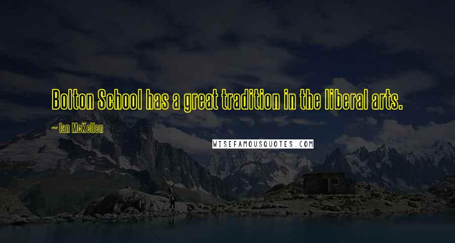 Ian McKellen Quotes: Bolton School has a great tradition in the liberal arts.
