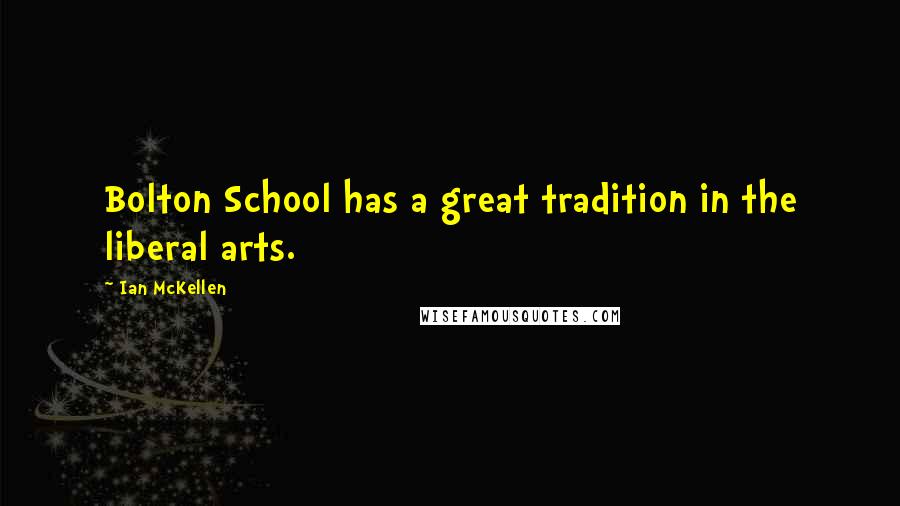 Ian McKellen Quotes: Bolton School has a great tradition in the liberal arts.