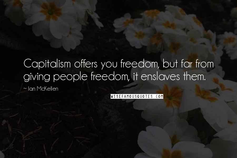 Ian McKellen Quotes: Capitalism offers you freedom, but far from giving people freedom, it enslaves them.