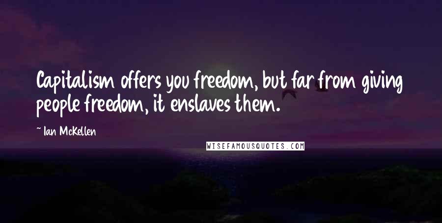 Ian McKellen Quotes: Capitalism offers you freedom, but far from giving people freedom, it enslaves them.